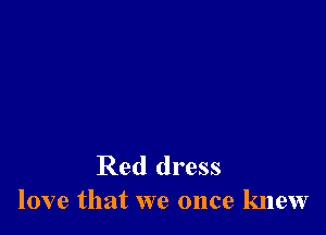 Red dress
love that we once knew