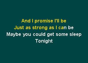 And I promise I'll be
Just as strong as I can be

Maybe you could get some sleep
Tonight