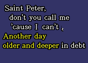 Saint Peter,
donT you call me
bause I can t (

Another day
older and deeper in debt