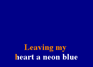 Leaving my
heart a neon blue