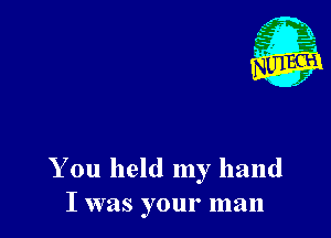You held my hand
I was your man