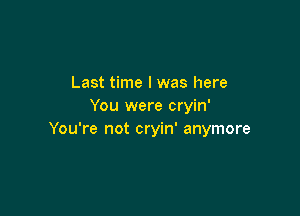 Last time I was here
You were cryin'

You're not cryin' anymore