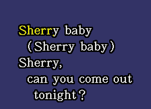 Sherry baby
( Sherry baby )

Sherry,
can you come out
tonight?