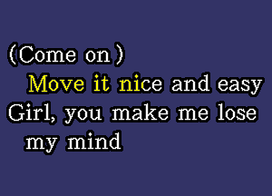 (Come on)
Move it nice and easy

Girl, you make me lose
my mind