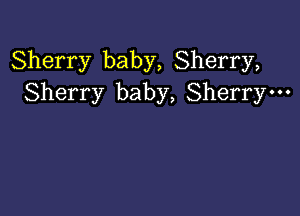 Sherry baby, Sherry,
Sherry baby, Sherrym