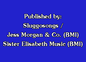 Published bgn
Sluggosongs l
Jess Morgan 8c C0. (BMI)
Sister Elisabeth Music (BMI)