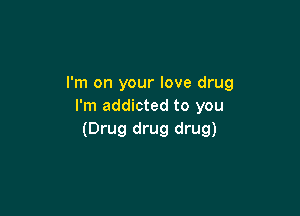 I'm on your love drug
I'm addicted to you

(Drug drug drug)