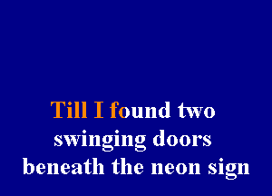 Till I found two
swinging doors
beneath the neon sign