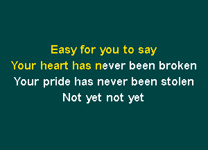 Easy for you to say
Your heart has never been broken

Your pride has never been stolen
Not yet not yet