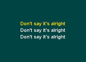 Don't say it's alright
Don't say it's alright

Don't say it's alright