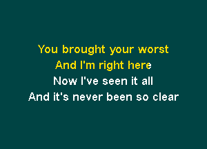 You brought your worst
And I'm right here

Now I've seen it all
And it's never been so clear