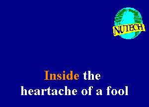 Inside the
heartache of a fool