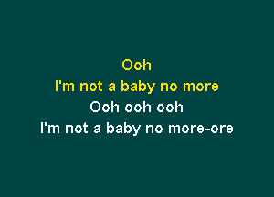 Ooh
I'm not a baby no more

Ooh ooh ooh
I'm not a baby no more-ore