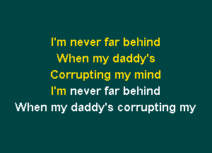 I'm never far behind
When my daddy's
Corrupting my mind

I'm never far behind
When my daddy's corrupting my