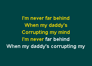 I'm never far behind
When my daddy's
Corrupting my mind

I'm never far behind
When my daddy's corrupting my