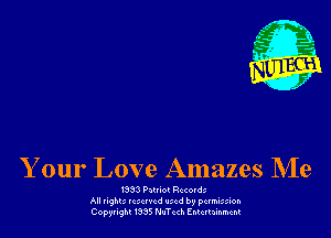 Your Love Amazes NIe

ISSJ Pm-ot Record.-
AII nghu 1c xrvcd Iucd by pctmixion
Copyflghl I335 N-nTcd Entertainment