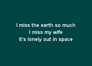 I miss the earth so much
I miss my wife

It's lonely out in space