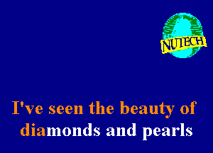 I've seen the beauty of
diamonds and pearls