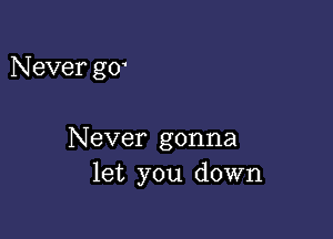 Never g0

Never gonna
let you down