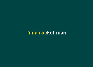 I'm a rocket man