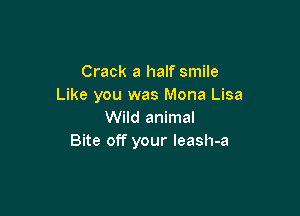 Crack a half smile
Like you was Mona Lisa

Wild animal
Bite off your leash-a