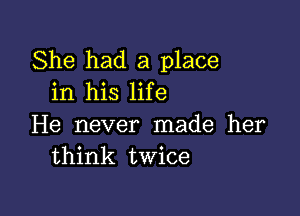 She had a place
in his life

He never made her
think twice