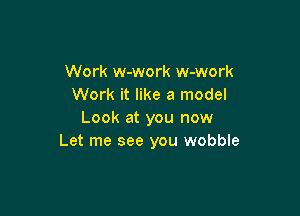 Work w-work w-work
Work it like a model

Look at you now
Let me see you wobble