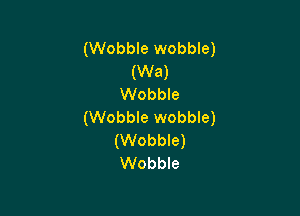 (Wobble wobble)
(Wa)
Wobble

(Wobble wobble)
(Wobble)
Wobble