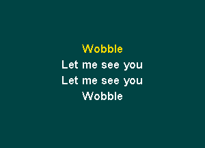 Wobble
Let me see you

Let me see you
Wobble