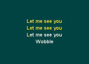 Let me see you
Let me see you

Let me see you
Wobble