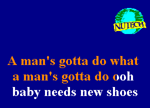 A man's gotta do what
a man's gotta do 0011
baby needs new shoes