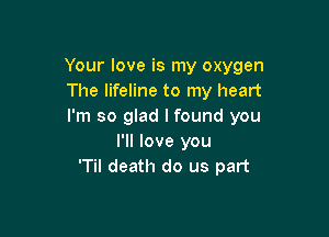 Your love is my oxygen
The lifeline to my heart
I'm so glad I found you

I'll love you
'Til death do us part