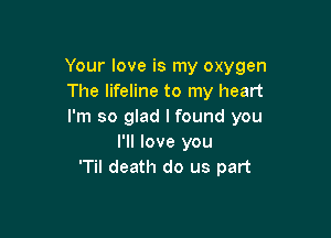 Your love is my oxygen
The lifeline to my heart
I'm so glad I found you

I'll love you
'Til death do us part