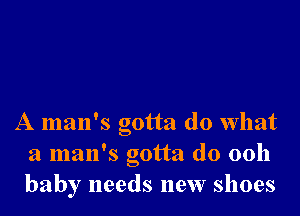 A man's gotta do what
a man's gotta do 0011
baby needs new shoes