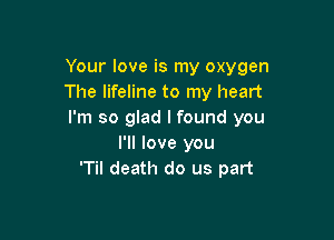 Your love is my oxygen
The lifeline to my heart
I'm so glad I found you

I'll love you
'Til death do us part