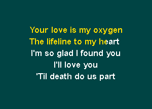 Your love is my oxygen
The lifeline to my heart
I'm so glad I found you

I'll love you
'Til death do us part