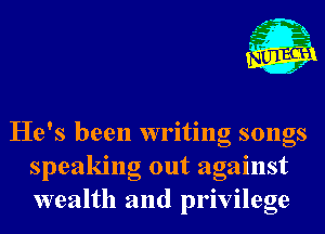 He's been writing songs
speaking out against
wealth and privilege