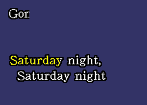 Saturday night,
Saturday night