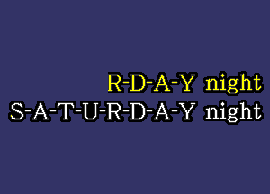 R-D-A-Y night

S-A-T-U-R-D-A-Y night