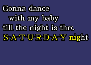 Gonna dance
With my baby
till the night is thrt,

S-A-T-U-R-D-A-Y night