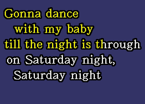 Gonna dance
With my baby
till the night is through

on Saturday night,
Saturday night