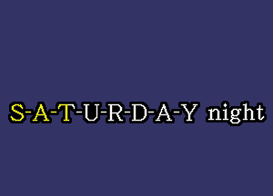 S-A-T-U-R-D-A-Y night