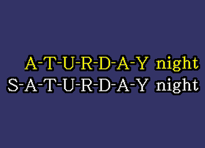 A-T-U-R-D-A-Y night

S-A-T-U-R-D-A-Y night