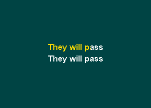 They will pass

They will pass