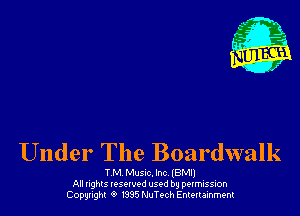 Under The Boardwalk

T M Music. Inc (BM!)
All nghls resorvod used by permission
Copyright 6 l335 NuTech Entertainment