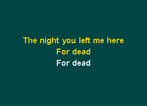 The night you left me here
Fordead

For dead