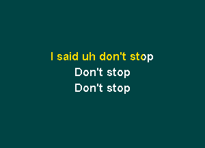 I said uh don't stop
Don't stop

Don't stop