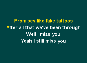 Promises like fake tattoos
After all that we've been through

Well I miss you
Yeah I still miss you