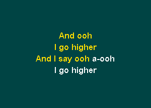 And ooh
I go higher

And I say ooh a-ooh
I go higher