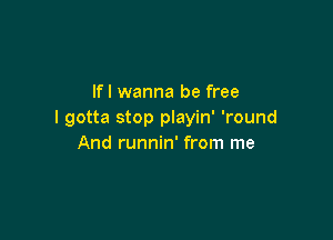 lfl wanna be free
I gotta stop playin' 'round

And runnin' from me